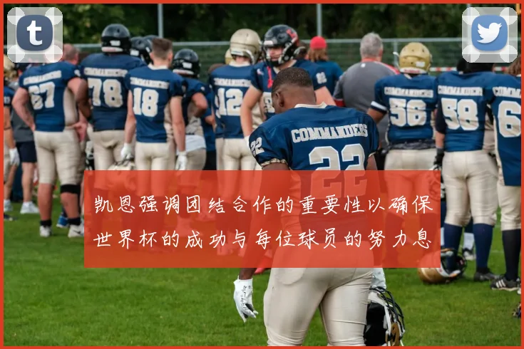 凯恩强调团结合作的重要性以确保世界杯的成功与每位球员的努力息息相关