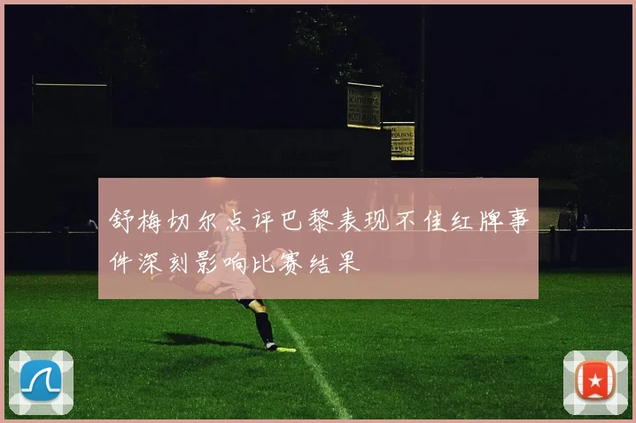 舒梅切尔点评巴黎表现不佳红牌事件深刻影响比赛结果