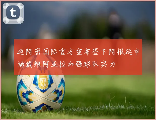 迈阿密国际官方宣布签下阿根廷中场戴维阿亚拉加强球队实力