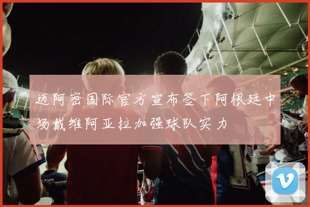 迈阿密国际官方宣布签下阿根廷中场戴维阿亚拉加强球队实力