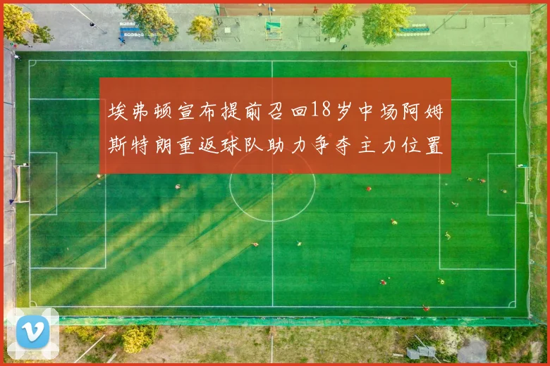 埃弗顿宣布提前召回18岁中场阿姆斯特朗重返球队助力争夺主力位置