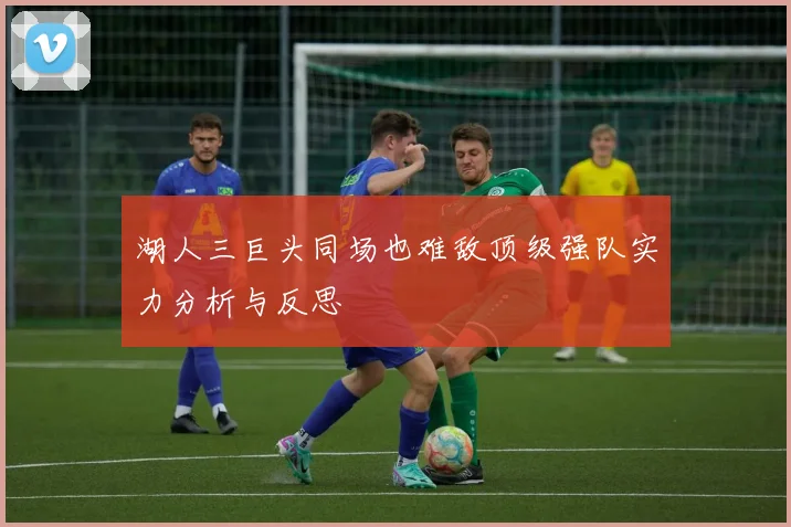 湖人三巨头同场也难敌顶级强队实力分析与反思