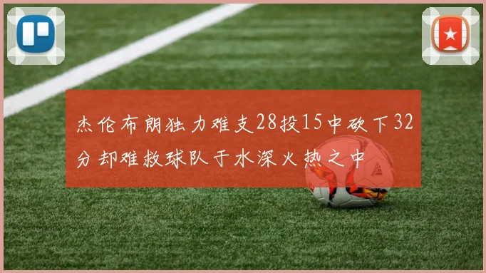 杰伦布朗独力难支28投15中砍下32分却难救球队于水深火热之中