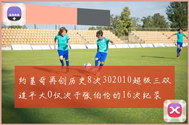 约基奇再创历史8次302010超级三双追平大O仅次于张伯伦的16次纪录