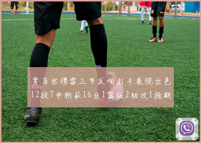 贾马尔穆雷三节反向打卡表现出色12投7中斩获16分1篮板2助攻1抢断