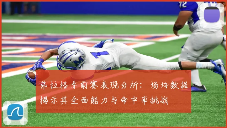 弗拉格季前赛表现分析：场均数据揭示其全面能力与命中率挑战