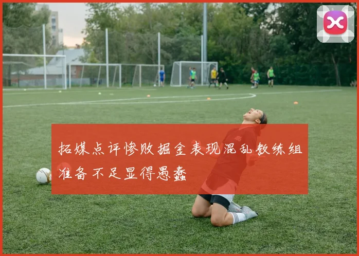 拓媒点评惨败掘金表现混乱教练组准备不足显得愚蠢