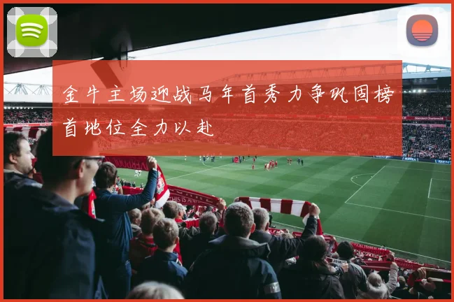 金牛主场迎战马年首秀力争巩固榜首地位全力以赴