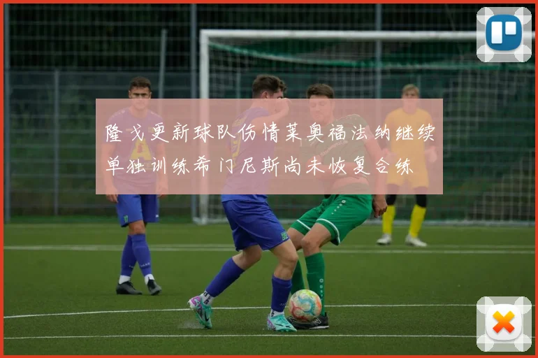 隆戈更新球队伤情莱奥福法纳继续单独训练希门尼斯尚未恢复合练