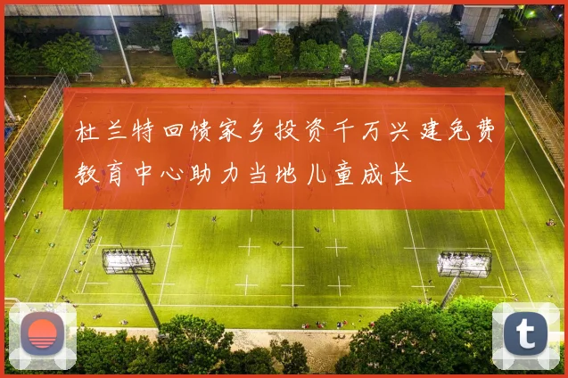 杜兰特回馈家乡投资千万兴建免费教育中心助力当地儿童成长